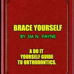 blank book | BRACE YOURSELF; BY IM N. PAYNE; A DO IT YOURSELF GUIDE TO ORTHODONTICS. | image tagged in blank book | made w/ Imgflip meme maker