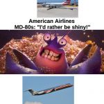 I'd rather be shiny! | American Airlines: *comes out with new livery*; American Airlines MD-80s: "I'd rather be shiny!" | image tagged in tamatoa shiny | made w/ Imgflip meme maker
