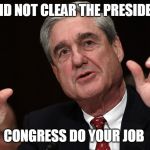 robert muller | I DID NOT CLEAR THE PRESIDENT; CONGRESS DO YOUR JOB | image tagged in robert muller | made w/ Imgflip meme maker