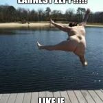 fat jump | THIS IS EARNEST ZEPP!!!!! LIKE IF ITS FUNNY!!!!! | image tagged in fat jump | made w/ Imgflip meme maker