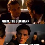 Leo might have to run this over a few times in his mind | IF AN OLD MAN AND A CHILD WALKED IN FRONT OF YOUR CAR, WHAT WOULD YOU HIT? UMM, THE OLD MAN? YOU'D HIT THE BRAKE, YOU IDIOT | image tagged in seasick inception,memes,inception,beckett437,confused dafuq jack sparrow what,stupid drivers | made w/ Imgflip meme maker