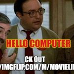 Hello Computer | HELLO COMPUTER; CK OUT    
HTTPS://IMGFLIP.COM/M/MOVIELINEMEMES | image tagged in hello computer | made w/ Imgflip meme maker