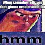 buzz light year hmm | When somedoy tells you s/hes gonna create something | image tagged in buzz light year hmm | made w/ Imgflip meme maker