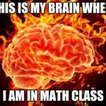 Brain on Fire | THIS IS MY BRAIN WHEN; I AM IN MATH CLASS | image tagged in brain on fire | made w/ Imgflip meme maker