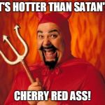 Happy devil | IT'S HOTTER THAN SATAN'S; CHERRY RED ASS! | image tagged in happy devil | made w/ Imgflip meme maker