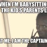 Babysitting | WHEN I’M BABYSITTING AND THE KID’S PARENTS LEAVE; “LOOK AT ME. I AM THE CAPTAIN NOW!” | image tagged in look at me,babysitting,funny,boss,in charge,memes | made w/ Imgflip meme maker