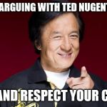 jackie chan being proud | YOU'RE ARGUING WITH TED NUGENT FANS? I DIG AND RESPECT YOUR CRAZY! | image tagged in jackie chan being proud | made w/ Imgflip meme maker