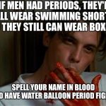 Slayer concert or that time of the months, you'll never know | IF MEN HAD PERIODS, THEY'D ALL WEAR SWIMMING SHORTS SO THEY STILL CAN WEAR BOXERS; SPELL YOUR NAME IN BLOOD AND HAVE WATER BALLOON PERIOD FIGHTS | image tagged in licking bloody fingers | made w/ Imgflip meme maker