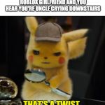 That's a Twist | WHEN YOU BREAK UP WITH YOUR ROBLOX GIRLFRIEND AND YOU HEAR YOU'RE UNCLE CRYING DOWNSTAIRS | image tagged in that's a twist | made w/ Imgflip meme maker