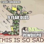 Soldier protecting sleeping child | T SERIES SUBSRIBERS; 9 YEAR OLDS; PEWDIEPIE | image tagged in soldier protecting sleeping child | made w/ Imgflip meme maker