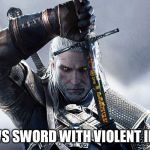 Draws Sword With Malicious Intent | DRAWS SWORD WITH VIOLENT INTENT | image tagged in annoyed geralt,the witcher,geralt,annoyed,sword | made w/ Imgflip meme maker