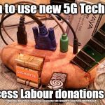 Corbyn - 5G tech | Corbyn to use new 5G Technology; To process Labour donations &  fee's; #cultofcorbyn #labourisdead #weaintcorbyn #wearecorbyn #gtto #jc4pm2019 #jc4pm Corbyn Abbott McDonnell | image tagged in labours potato computor,cultofcorbyn,labourisdead,gtto jc4pm,communist socialist,wearecorbyn weaintcorbyn | made w/ Imgflip meme maker