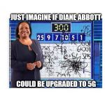 Diane Abbott - 5G technology | JUST IMAGINE IF DIANE ABBOTT; #cultofcorbyn #labourisdead #weaintcorbyn #wearecorbyn #gtto #jc4pm2019 #jc4pm Corbyn Abbott McDonnell; COULD BE UPGRADED TO 5G | image tagged in cultofcorbyn,labourisdead,communist socialist,gtto jc4pm,wearecorbyn weaintcorbyn,funny | made w/ Imgflip meme maker