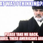 Sean Connery The Hunt For Red October | WHAT WAS I THINKING???? PLEASE TAKE ME BACK, COMRADES. THESE AMERICANS ARE NUTZ! | image tagged in sean connery the hunt for red october | made w/ Imgflip meme maker