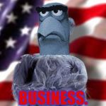 BUSINESS. | image tagged in sam eagle,muppets,the muppets,muppets meme,muppet | made w/ Imgflip meme maker