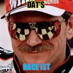 dale earnhardt | DAT'S; RACE IST | image tagged in dale earnhardt | made w/ Imgflip meme maker