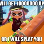 Splatoon roller | THIS WILL GET 10000000 UPVOTES; OR I WILL SPLAT YOU | image tagged in splatoon roller | made w/ Imgflip meme maker