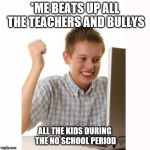 happy kid | *ME BEATS UP ALL THE TEACHERS AND BULLYS; ALL THE KIDS DURING THE NO SCHOOL PERIOD | image tagged in happy kid | made w/ Imgflip meme maker