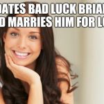 Good Girl Gina | DATES BAD LUCK BRIAN AND MARRIES HIM FOR LOVE | image tagged in good girl gina | made w/ Imgflip meme maker