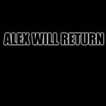 X will return | ALEX WILL RETURN | image tagged in x will return | made w/ Imgflip meme maker