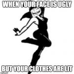 Dancing Trollmom | WHEN YOUR FACE IS UGLY BUT YOUR CLOTHES ARE LIT | image tagged in memes,dancing trollmom | made w/ Imgflip meme maker