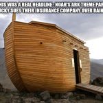 noah's ark | THIS WAS A REAL HEADLINE :
NOAH'S ARK THEME PARK IN KENTUCKY SUES THEIR INSURANCE COMPANY OVER RAIN DAMAGE | image tagged in noah's ark | made w/ Imgflip meme maker