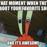 Eye twitch | THAT MOMENT WHEN THEY REBOOT YOUR FAVORITE SHOW; AND IT’S AWESOME | image tagged in eye twitch | made w/ Imgflip meme maker