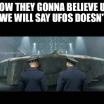 LOUD VOICE | NOW THEY GONNA BELIEVE US WHEN WE WILL SAY UFOS DOESN'T EXIST | image tagged in loud voice | made w/ Imgflip meme maker
