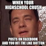 Gump Drool | WHEN YOUR HIGHSCHOOL CRUSH; POSTS ON FACEBOOK AND YOU HIT THE LIKE BUTTON | image tagged in gump drool | made w/ Imgflip meme maker