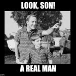 look son 2 | LOOK, SON! A REAL MAN | image tagged in look son 2 | made w/ Imgflip meme maker