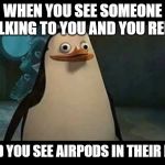 Awkwardness At Its Best | WHEN YOU SEE SOMEONE TALKING TO YOU AND YOU REPLY; AND YOU SEE AIRPODS IN THEIR EAR | image tagged in confused penguin | made w/ Imgflip meme maker