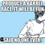 ecard drink | PRODUCE A BARREL RACE, IT WILL BE FUN. SAID NO ONE EVER! | image tagged in ecard drink | made w/ Imgflip meme maker