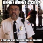 security guard | DEFINE A RENT-A-COP? A PERSON WHO FAILED THE POLICE ACADEMY | image tagged in security guard | made w/ Imgflip meme maker