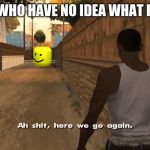 Here we go again GTA San Andreas | PLAYERS WHO HAVE NO IDEA WHAT ROBLOX IS | image tagged in here we go again gta san andreas | made w/ Imgflip meme maker