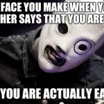Corey Taylor | THE FACE YOU MAKE WHEN YOUR TEACHER SAYS THAT YOU ARE LATE; BUT YOU ARE ACTUALLY EARLY | image tagged in corey taylor | made w/ Imgflip meme maker