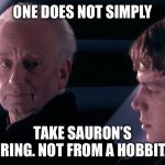 One does not simply take Sauron’s ring. Not from a hobbit. | ONE DOES NOT SIMPLY; TAKE SAURON’S RING. NOT FROM A HOBBIT. | image tagged in not from a jedi,memes,one does not simply,lord of the rings,hobbit,sauron | made w/ Imgflip meme maker