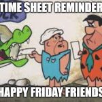 timecard | TIME SHEET REMINDER; HAPPY FRIDAY FRIENDS | image tagged in timecard | made w/ Imgflip meme maker