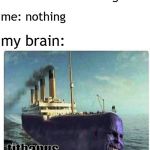 tithanos | teacher: whats wrong; me: nothing; my brain:; tithanus | image tagged in tithanos | made w/ Imgflip meme maker