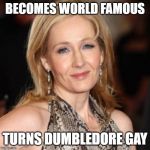 U can't deny it | BECOMES WORLD FAMOUS; TURNS DUMBLEDORE GAY | image tagged in jk rowling | made w/ Imgflip meme maker