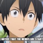Kirito Reaction | ANYONE ELSE NOTICE THAT THE MEMES ARE STARTING TO SUCK | image tagged in kirito reaction | made w/ Imgflip meme maker