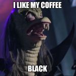 Ziltoid | I LIKE MY COFFEE; BLACK | image tagged in ziltoid | made w/ Imgflip meme maker