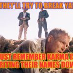 Asshole bosses | THEY'LL TRY TO BREAK YA! JUST REMEMBER KARMA IS WRITING THEIR NAMES DOWN! | image tagged in cool hand luke,work sucks,dickhead boss,workplace | made w/ Imgflip meme maker