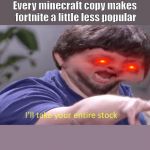 I'll take your entire stock | Every minecraft copy makes fortnite a little less popular | image tagged in i'll take your entire stock | made w/ Imgflip meme maker