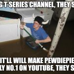 Laundry Room Viking | FLAG T-SERIES CHANNEL, THEY SAID; IT'LL WILL MAKE PEWDIEPIE ONLY NO.1 ON YOUTUBE, THEY SAID | image tagged in laundry room viking,youtube,pewdiepie,t-series | made w/ Imgflip meme maker