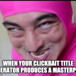 filthy frank | WHEN YOUR CLICKBAIT TITLE GENERATOR PRODUCES A MASTERPIECE | image tagged in filthy frank | made w/ Imgflip meme maker