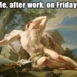 Exhausted Esau | Me, after work, on Fridays | image tagged in exhausted esau | made w/ Imgflip meme maker