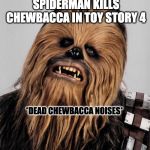 Chewbacca | WHEN YOU FIND OUT SPIDERMAN KILLS CHEWBACCA IN TOY STORY 4; *DEAD CHEWBACCA NOISES* | image tagged in chewbacca | made w/ Imgflip meme maker