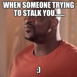 Shaq | WHEN SOMEONE TRYING TO STALK YOU....... :) | image tagged in shaq | made w/ Imgflip meme maker
