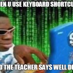 Hackerman | WHEN U USE KEYBOARD SHORTCUTS; AND THE TEACHER SAYS WELL DONE | image tagged in hackerman | made w/ Imgflip meme maker