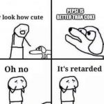 Oh no, it's retarded (template) | PEPSI IS BETTER THAN COKE | image tagged in oh no it's retarded template | made w/ Imgflip meme maker